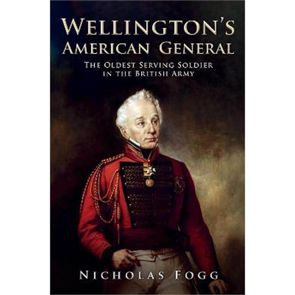 Wellington's American General: The Oldest Serving Soldier in the British Army (Hardback) - Nicholas Fogg